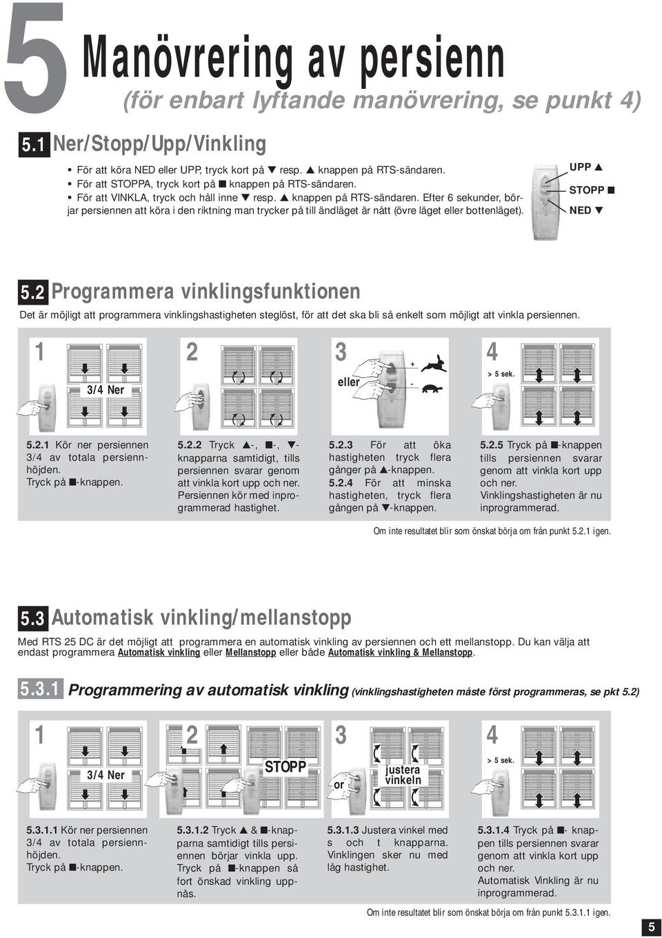 STOPP NED 5.2 Programmera vinklingsfunktionen Det är möjligt att programmera vinklingshastigheten steglöst, för att det ska bli så enkelt som möjligt att vinkla persiennen.