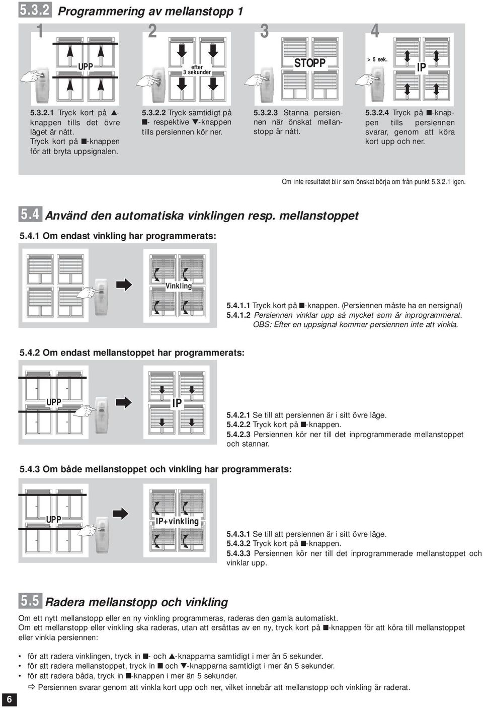 3.2.1 igen. 5.4 Använd den automatiska vinklingen resp. mellanstoppet 5.4.1 Om endast vinkling har programmerats: Vinkling 5.4.1.1 Tryck kort på -knappen. (Persiennen måste ha en nersignal) 5.4.1.2 Persiennen vinklar upp så mycket som är inprogrammerat.