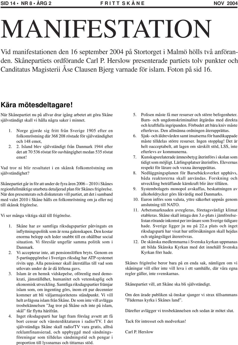När Skånepartiet nu på allvar drar igång arbetet att göra Skåne självständigt skall vi hålla några saker i minnet. 1.