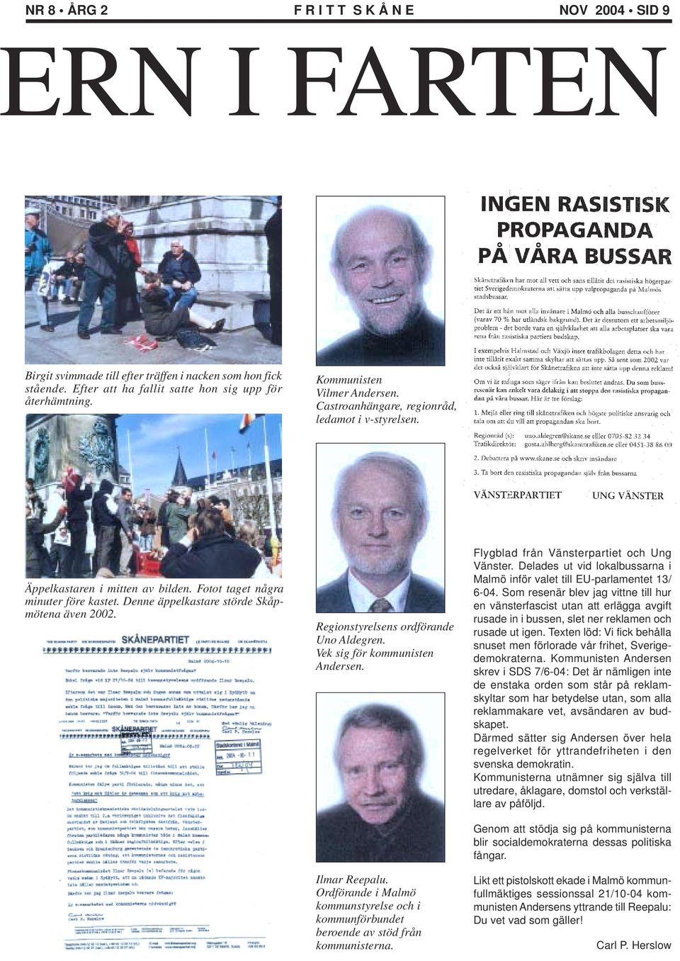 Regionstyrelsens ordförande Uno Aldegren. Vek sig för kommunisten Andersen. Ilmar Reepalu. Ordförande i Malmö kommunstyrelse och i kommunförbundet beroende av stöd från kommunisterna.