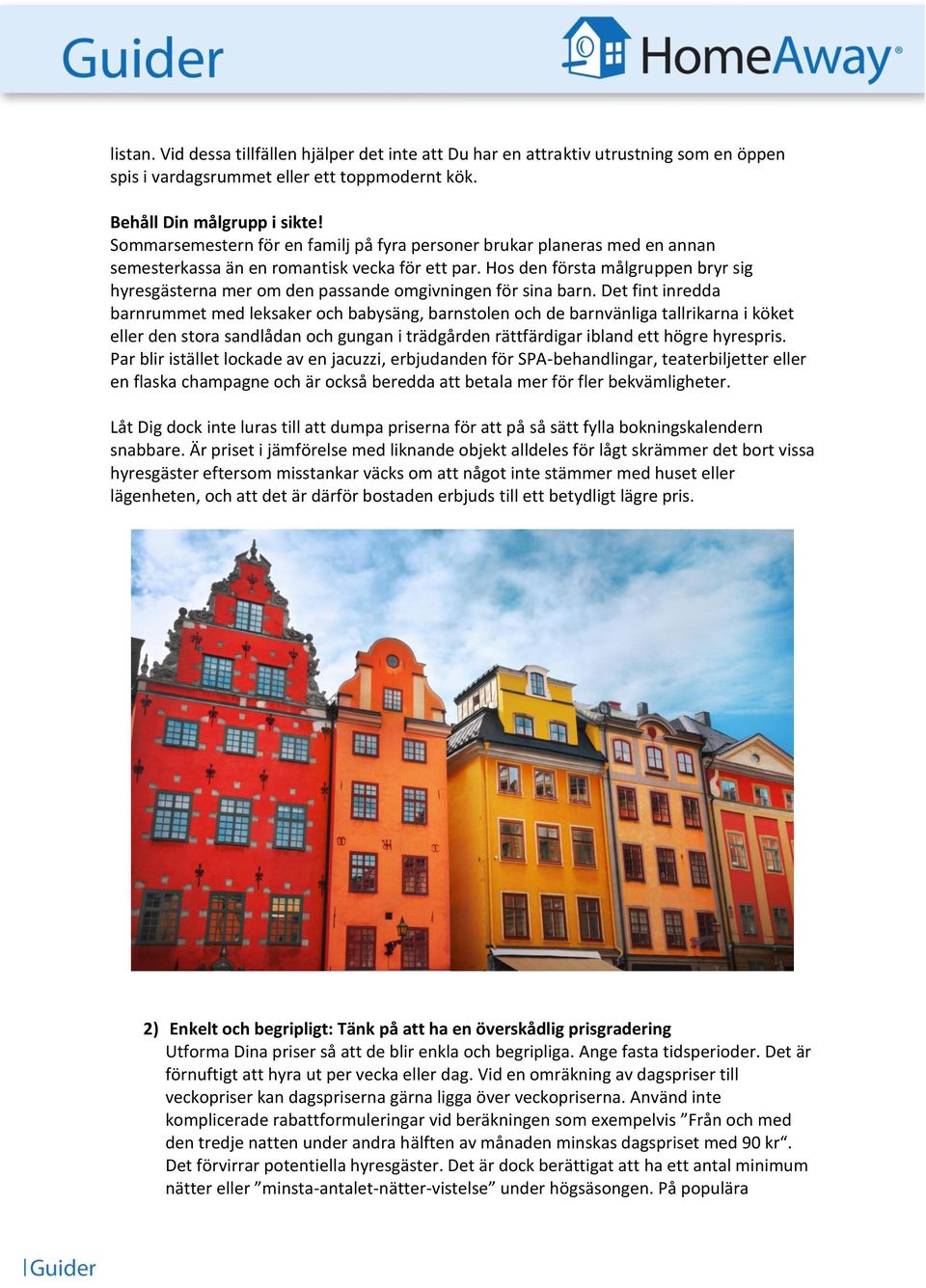 Hos den första målgruppen bryr sig hyresgästerna mer om den passande omgivningen för sina barn.