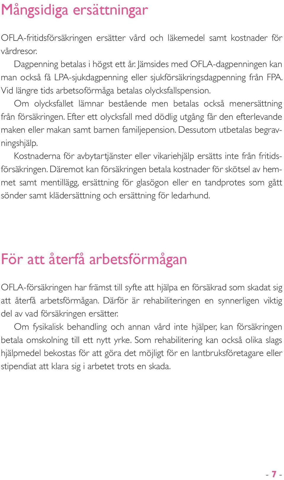 Om olycksfallet lämnar bestående men betalas också menersättning från försäkringen. Efter ett olycksfall med dödlig utgång får den efterlevande maken eller makan samt barnen familjepension.