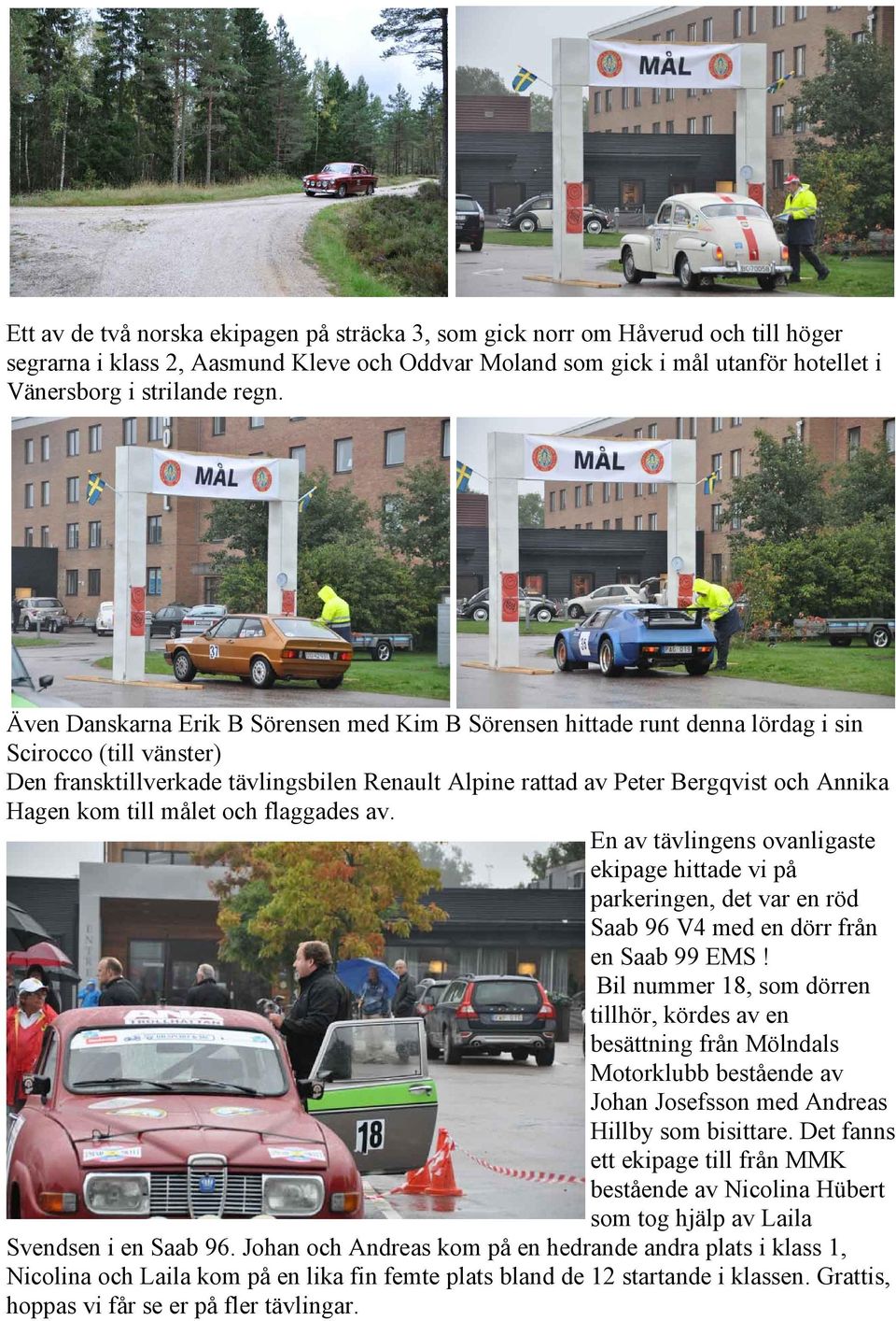 kom till målet och flaggades av. En av tävlingens ovanligaste ekipage hittade vi på parkeringen, det var en röd Saab 96 V4 med en dörr från en Saab 99 EMS!