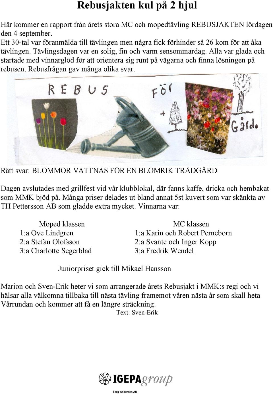 Alla var glada och startade med vinnarglöd för att orientera sig runt på vägarna och finna lösningen på rebusen. Rebusfrågan gav många olika svar.