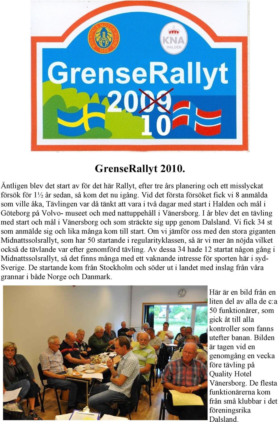 I år blev det en tävling med start och mål i Vänersborg och som sträckte sig upp genom Dalsland. Vi fick 34 st som anmälde sig och lika många kom till start.