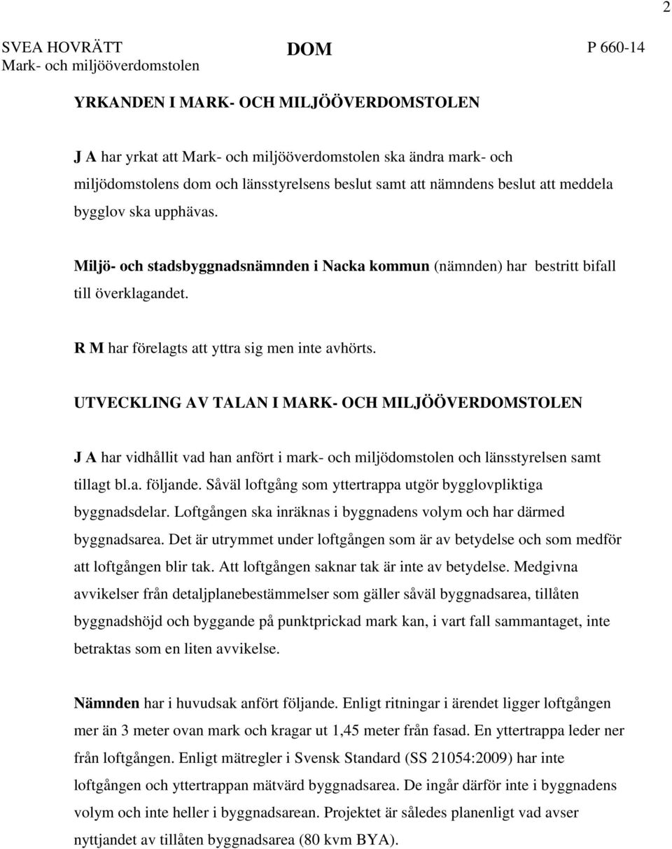 R M har förelagts att yttra sig men inte avhörts. UTVECKLING AV TALAN I MARK- OCH MILJÖÖVERDOMSTOLEN J A har vidhållit vad han anfört i mark- och miljödomstolen och länsstyrelsen samt tillagt bl.a. följande.