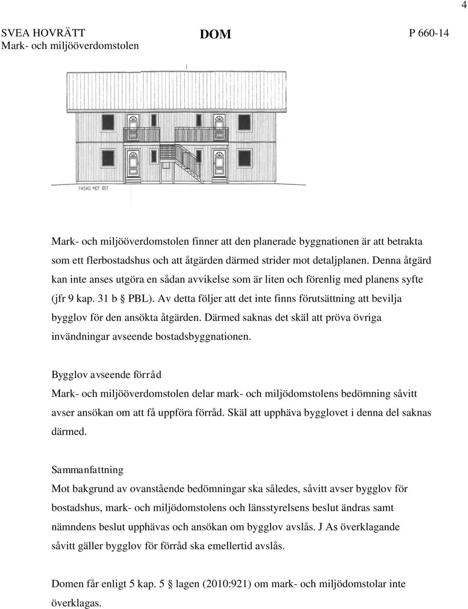 Av detta följer att det inte finns förutsättning att bevilja bygglov för den ansökta åtgärden. Därmed saknas det skäl att pröva övriga invändningar avseende bostadsbyggnationen.