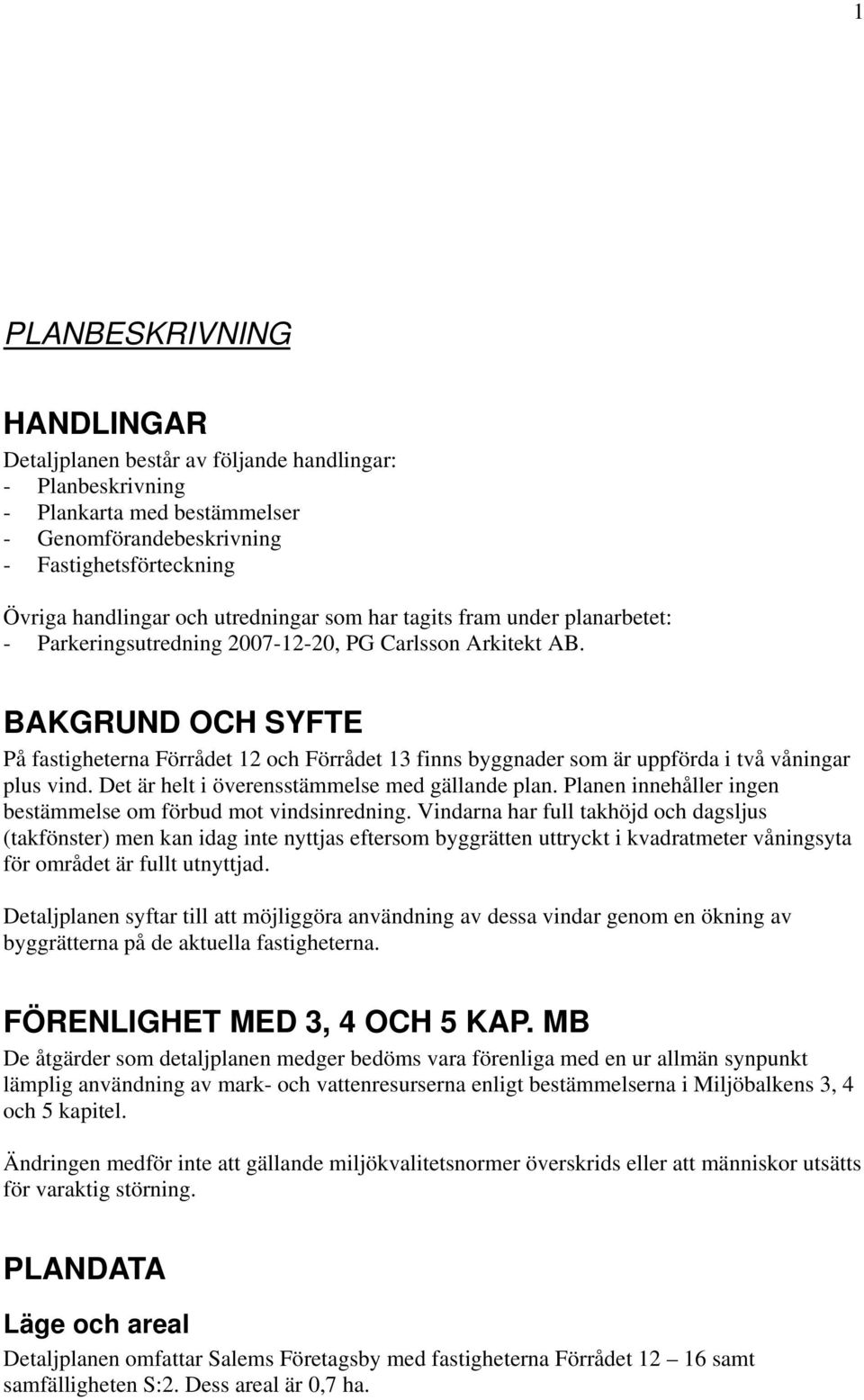 BAKGRUND OCH SYFTE På fastigheterna Förrådet 12 och Förrådet 13 finns byggnader som är uppförda i två våningar plus vind. Det är helt i överensstämmelse med gällande plan.