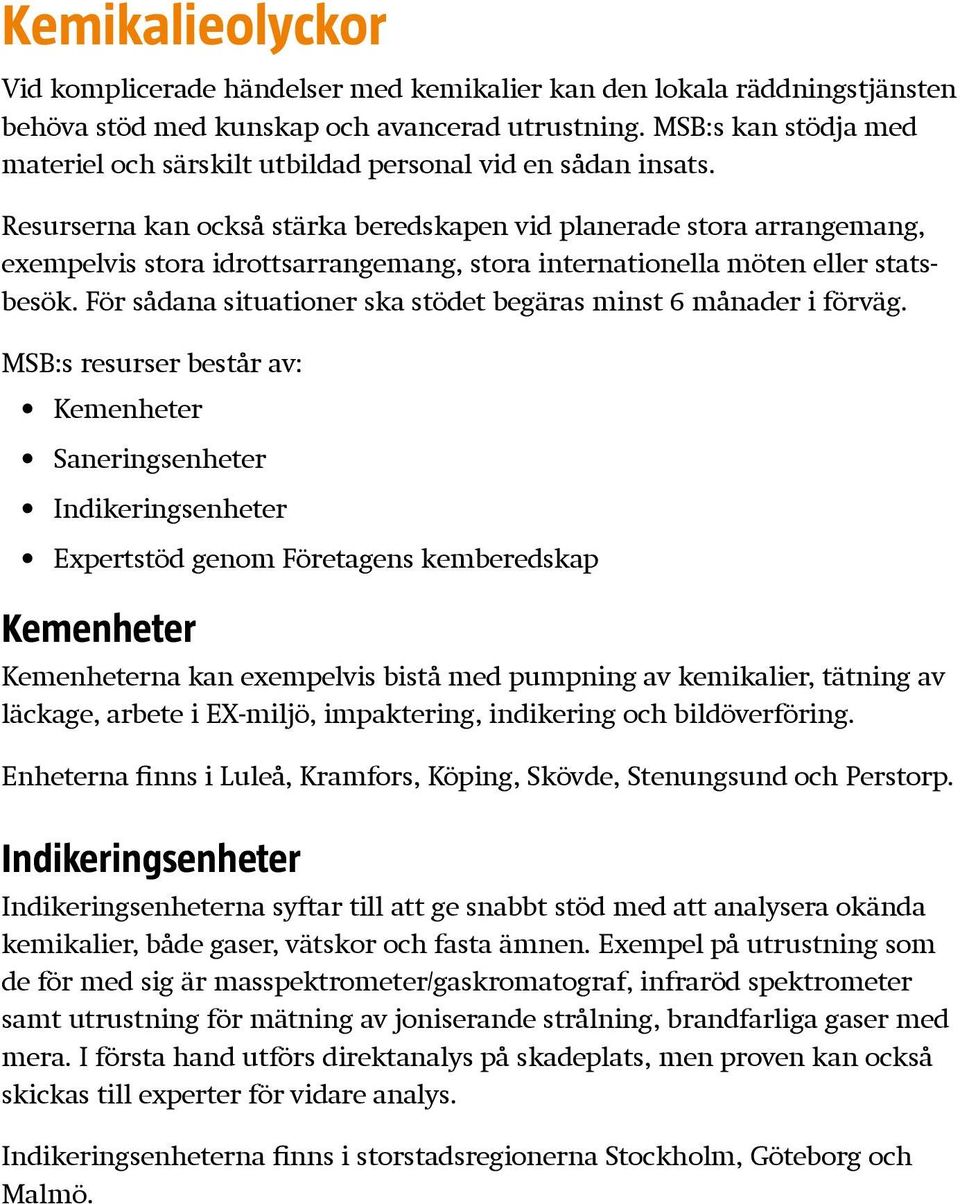 Resurserna kan också stärka beredskapen vid planerade stora arrangemang, exempelvis stora idrottsarrangemang, stora internationella möten eller statsbesök.