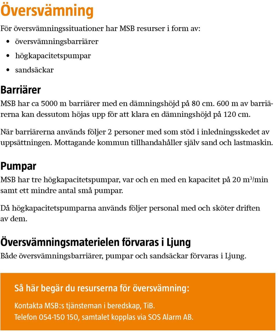 Mottagande kommun tillhandahåller själv sand och lastmaskin. Pumpar MSB har tre högkapacitetspumpar, var och en med en kapacitet på 20 m 3 /min samt ett mindre antal små pumpar.