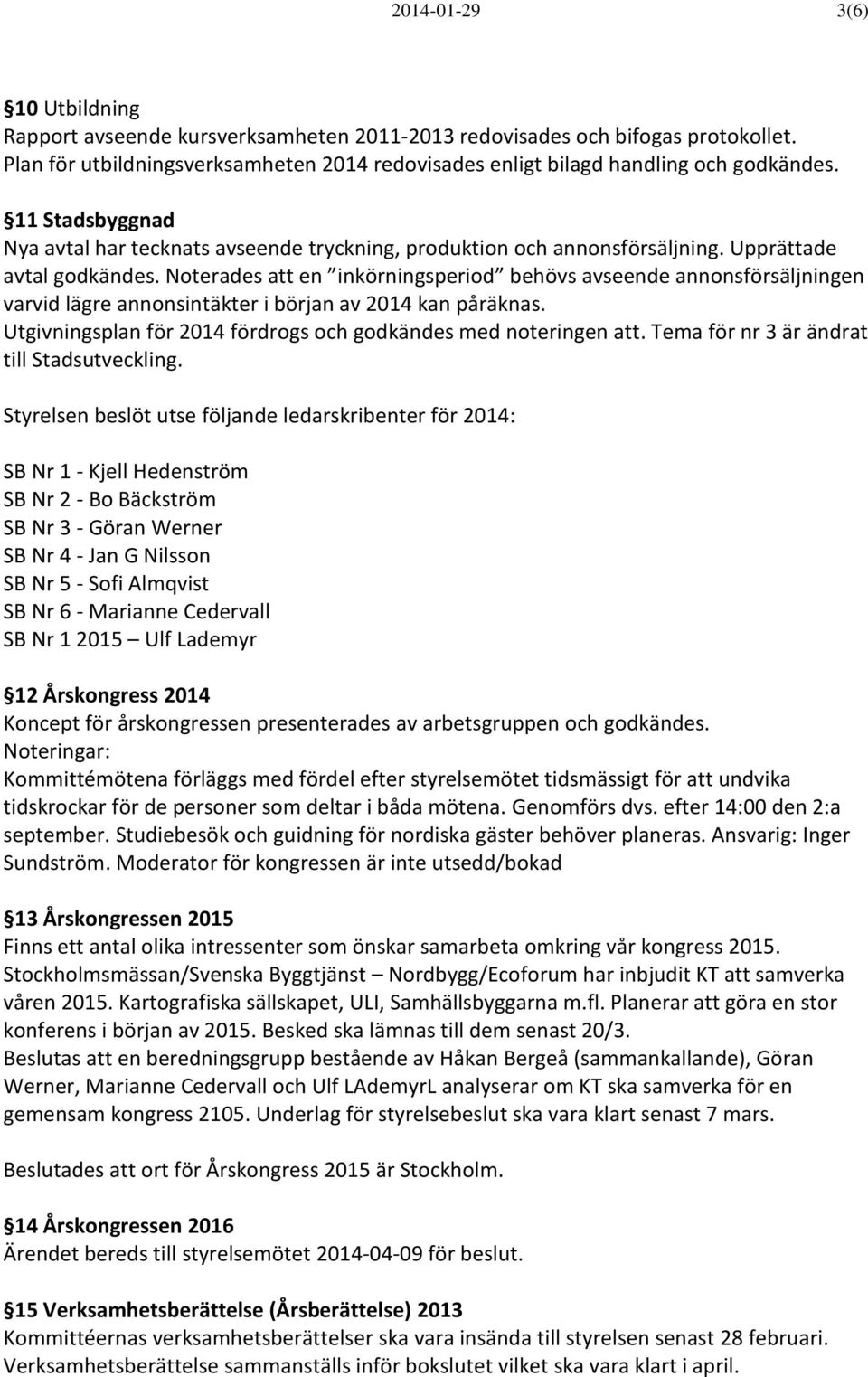 Noterades att en inkörningsperiod behövs avseende annonsförsäljningen varvid lägre annonsintäkter i början av 2014 kan påräknas. Utgivningsplan för 2014 fördrogs och godkändes med noteringen att.