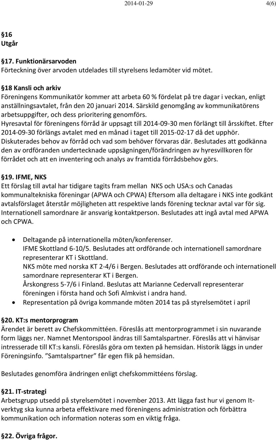 Särskild genomgång av kommunikatörens arbetsuppgifter, och dess prioritering genomförs. Hyresavtal för föreningens förråd är uppsagt till 2014-09-30 men förlängt till årsskiftet.