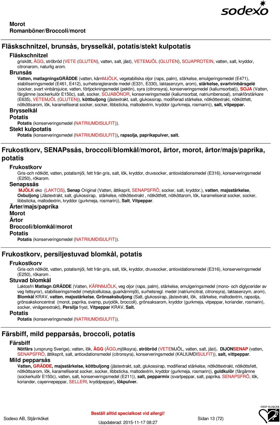 Brunsås Vatten, matlagningsgrädde (vatten, kärnmjölk, vegetabiliska oljor (raps, palm), stärkelse, emulgeringsmedel (E471), stabiliseringsmedel (E461, E412), surhetsreglerande medel (E331, E330),