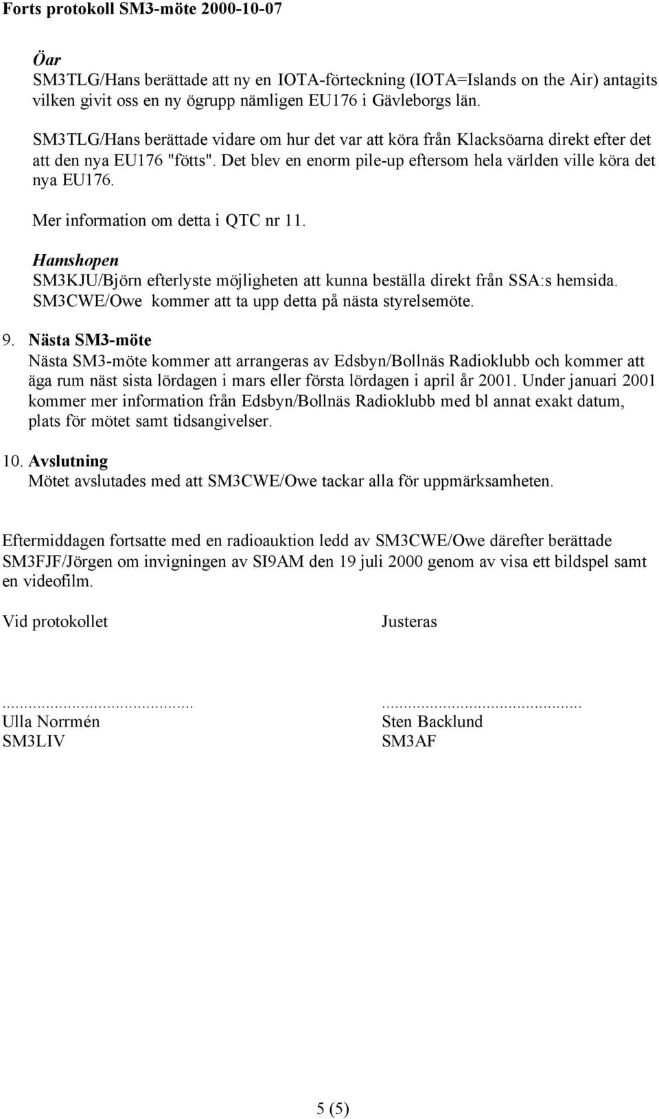 Mer information om detta i QTC nr 11. Hamshopen SM3KJU/Björn efterlyste möjligheten att kunna beställa direkt från SSA:s hemsida. SM3CWE/Owe kommer att ta upp detta på nästa styrelsemöte. 9.