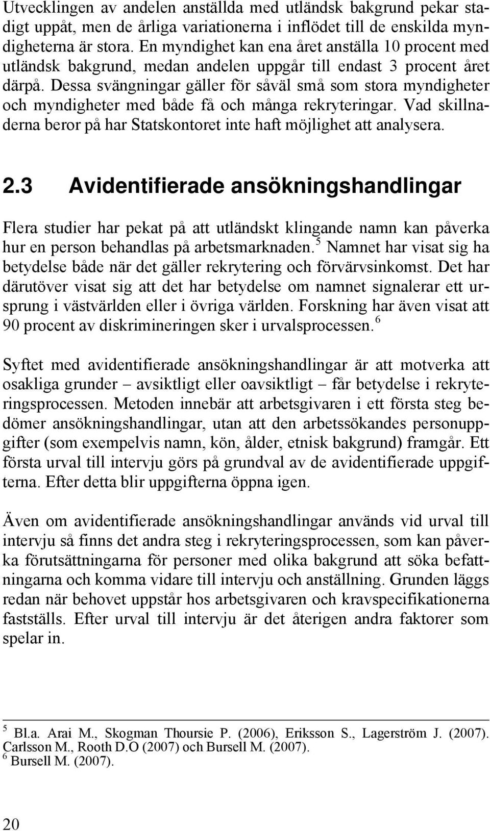 Dessa svängningar gäller för såväl små som stora myndigheter och myndigheter med både få och många rekryteringar. Vad skillnaderna beror på har Statskontoret inte haft möjlighet att analysera. 2.