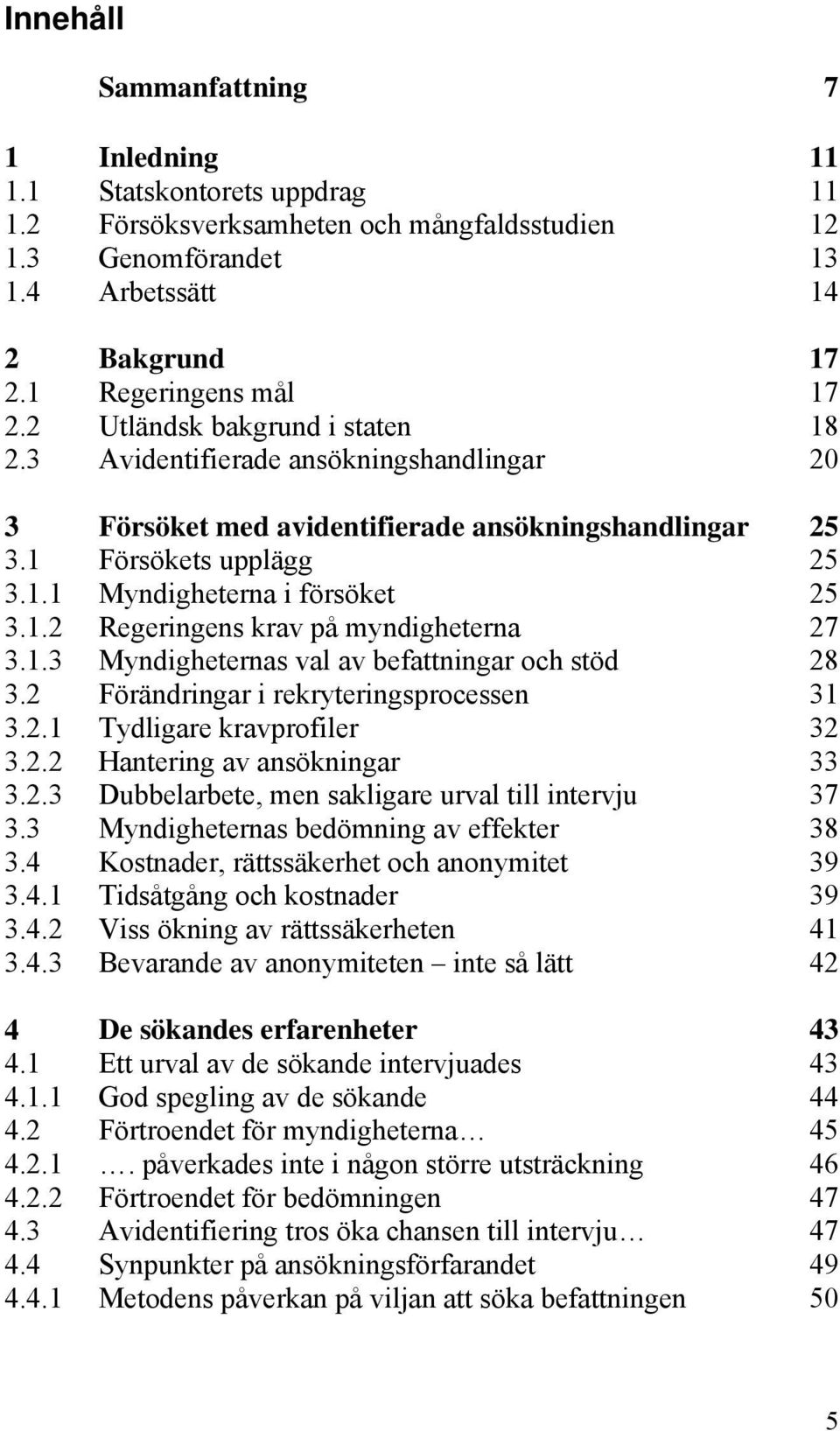 1.3 Myndigheternas val av befattningar och stöd 28 3.2 Förändringar i rekryteringsprocessen 31 3.2.1 Tydligare kravprofiler 32 3.2.2 Hantering av ansökningar 33 3.2.3 Dubbelarbete, men sakligare urval till intervju 37 3.