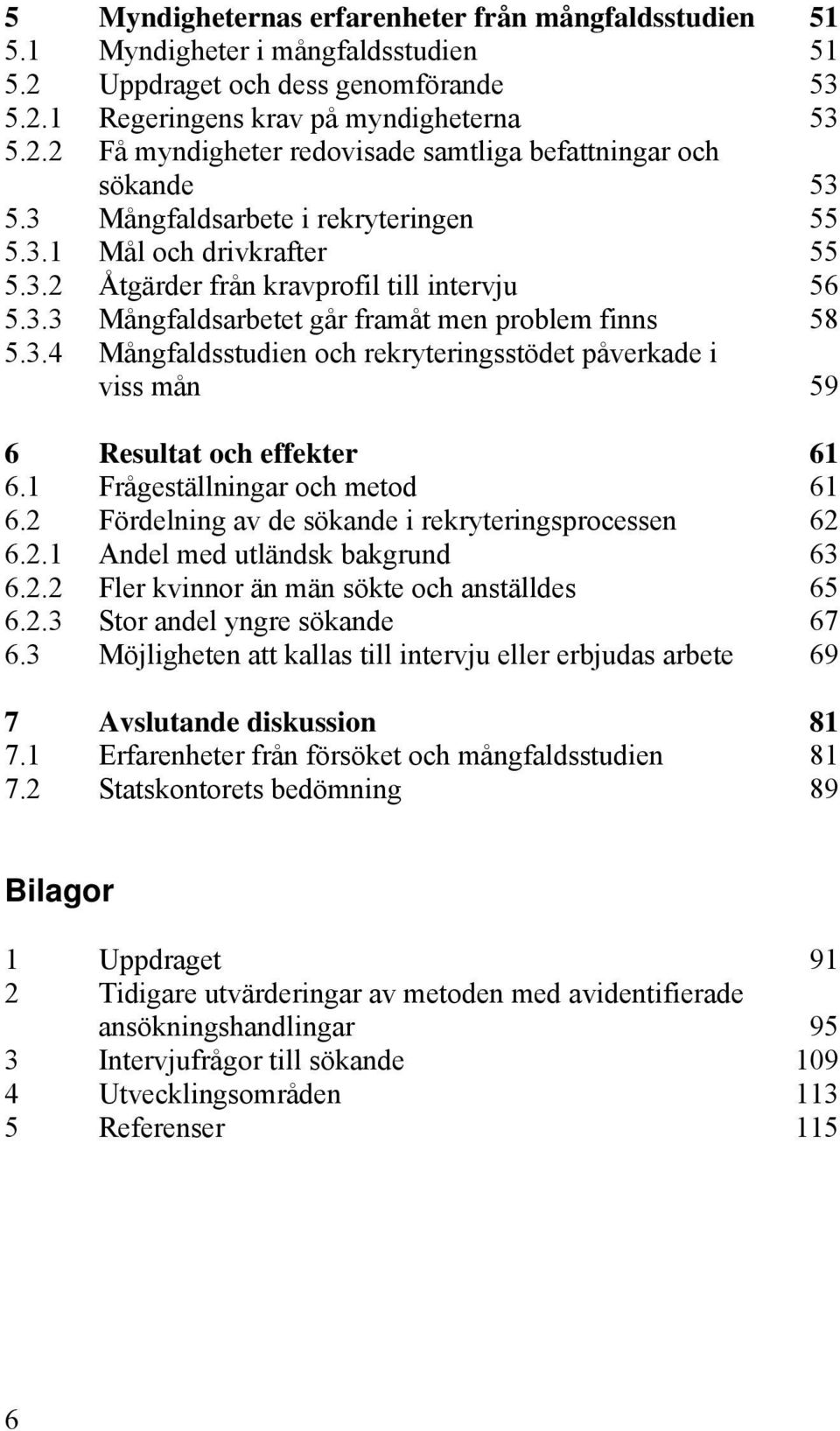 1 Frågeställningar och metod 61 6.2 Fördelning av de sökande i rekryteringsprocessen 62 6.2.1 Andel med utländsk bakgrund 63 6.2.2 Fler kvinnor än män sökte och anställdes 65 6.2.3 Stor andel yngre sökande 67 6.