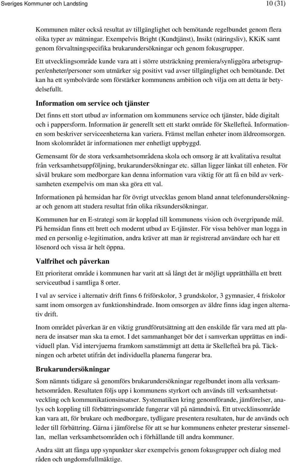 Ett utvecklingsområde kunde vara att i större utsträckning premiera/synliggöra arbetsgrupper/enheter/personer som utmärker sig positivt vad avser tillgänglighet och bemötande.