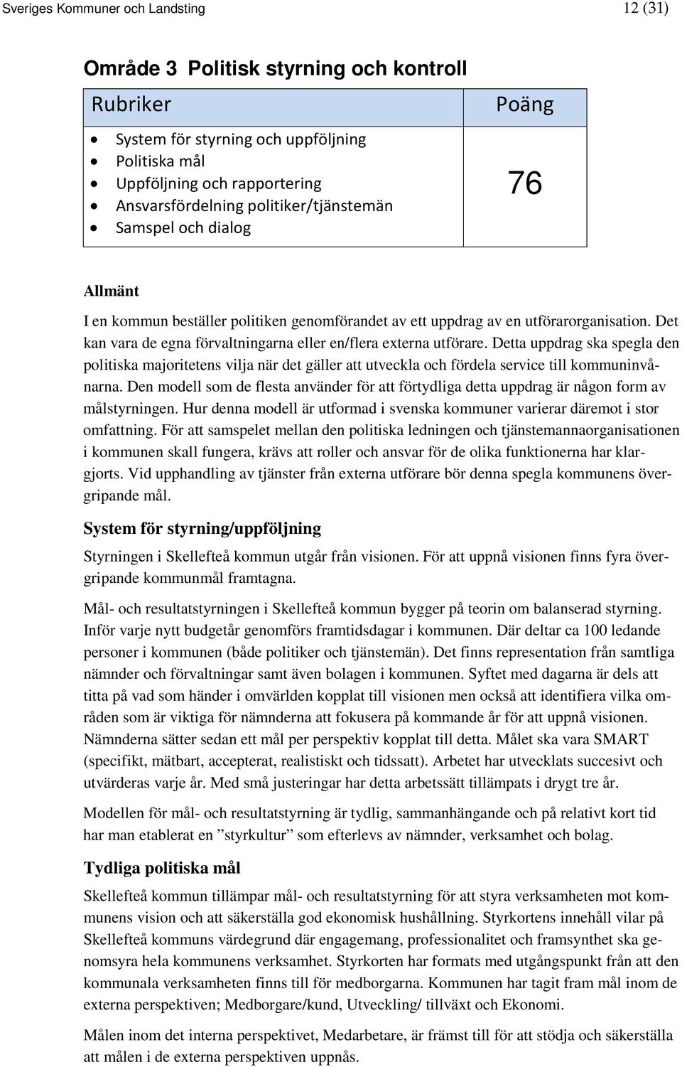 Det kan vara de egna förvaltningarna eller en/flera externa utförare. Detta uppdrag ska spegla den politiska majoritetens vilja när det gäller att utveckla och fördela service till kommuninvånarna.