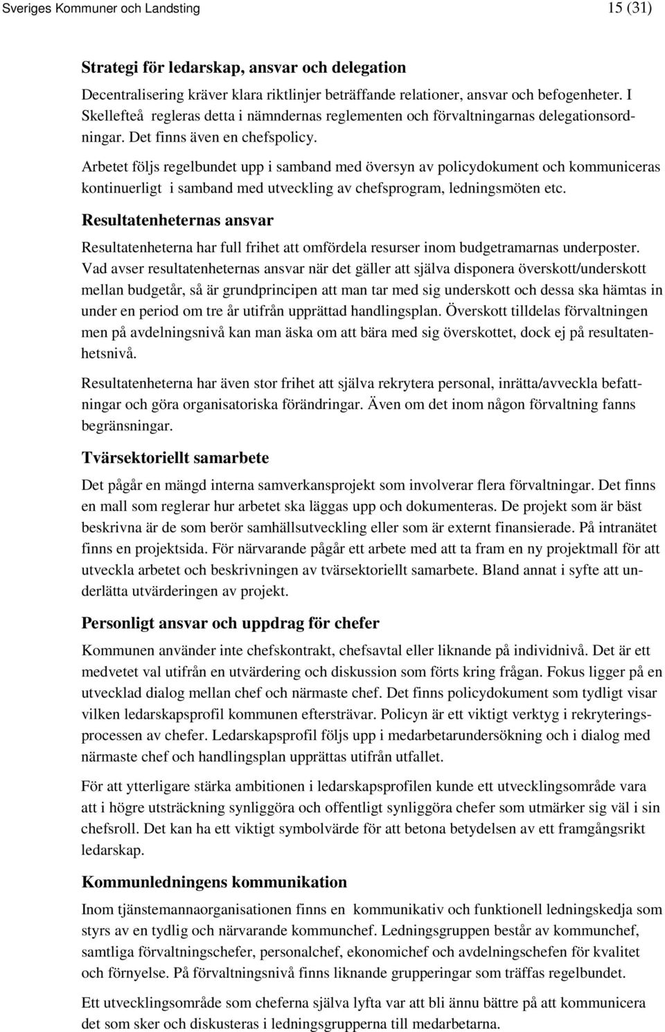 Arbetet följs regelbundet upp i samband med översyn av policydokument och kommuniceras kontinuerligt i samband med utveckling av chefsprogram, ledningsmöten etc.