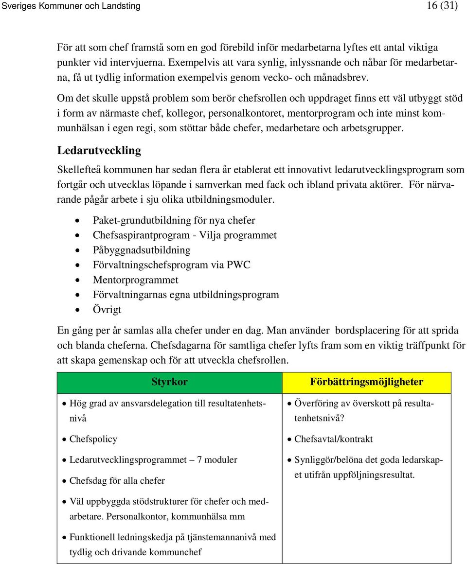 Om det skulle uppstå problem som berör chefsrollen och uppdraget finns ett väl utbyggt stöd i form av närmaste chef, kollegor, personalkontoret, mentorprogram och inte minst kommunhälsan i egen regi,