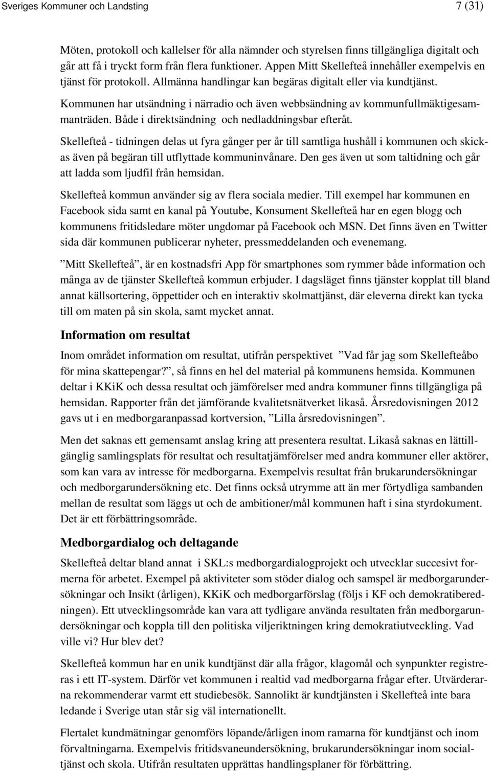 Kommunen har utsändning i närradio och även webbsändning av kommunfullmäktigesammanträden. Både i direktsändning och nedladdningsbar efteråt.