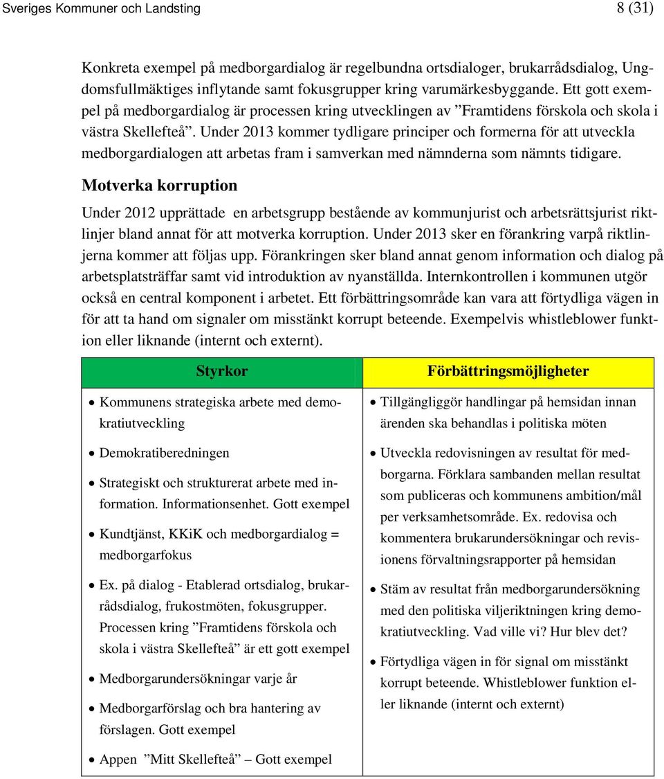 Under 2013 kommer tydligare principer och formerna för att utveckla medborgardialogen att arbetas fram i samverkan med nämnderna som nämnts tidigare.