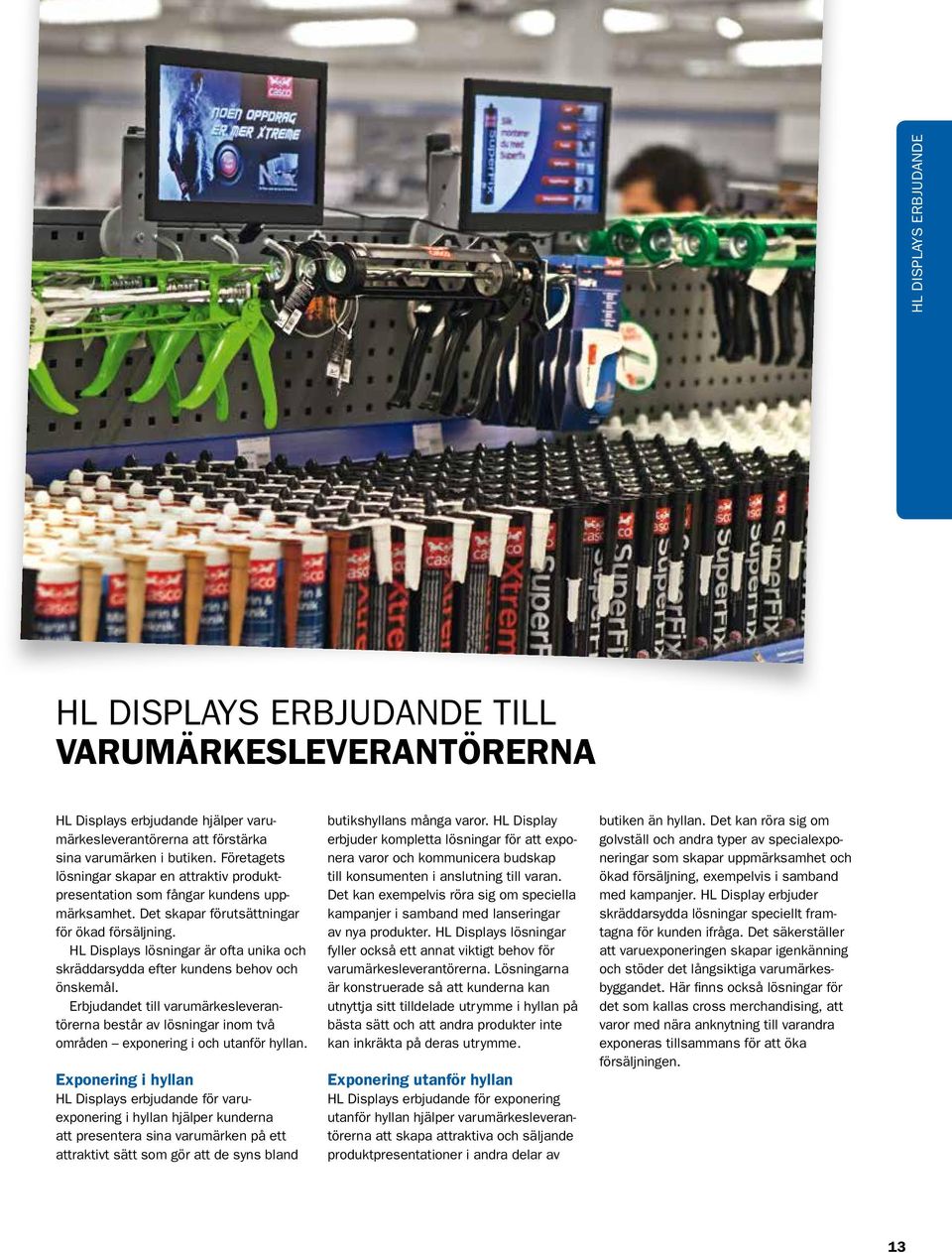 HL Displays lösningar är ofta unika och skräddarsydda efter kundens behov och önskemål. Erbjudandet till varumärkesleverantörerna består av lösningar inom två om råden exponering i och utanför hyllan.