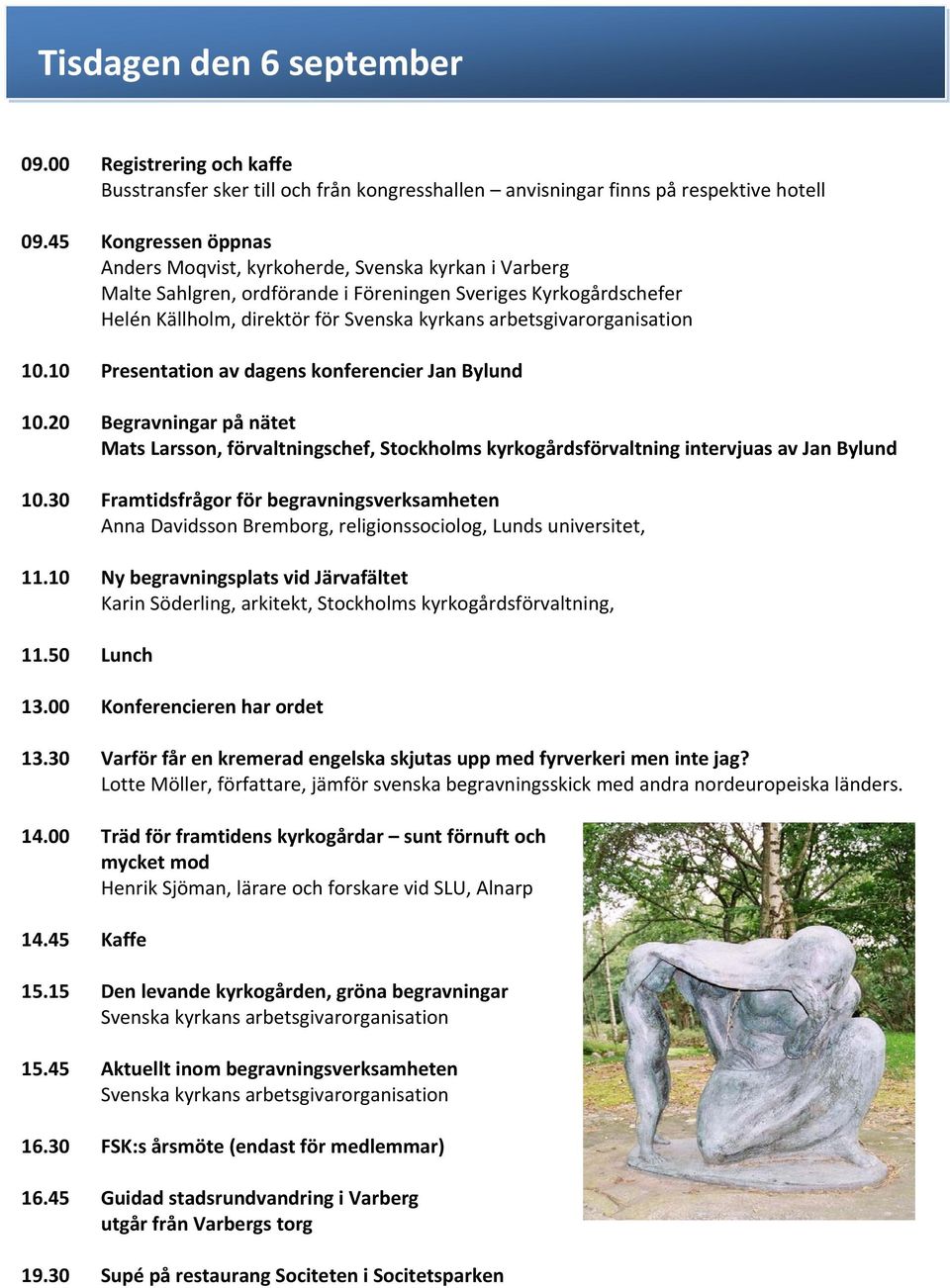 10 Presentation av dagens konferencier Jan Bylund 10.20 Begravningar på nätet Mats Larsson, förvaltningschef, Stockholms kyrkogårdsförvaltning intervjuas av Jan Bylund 10.