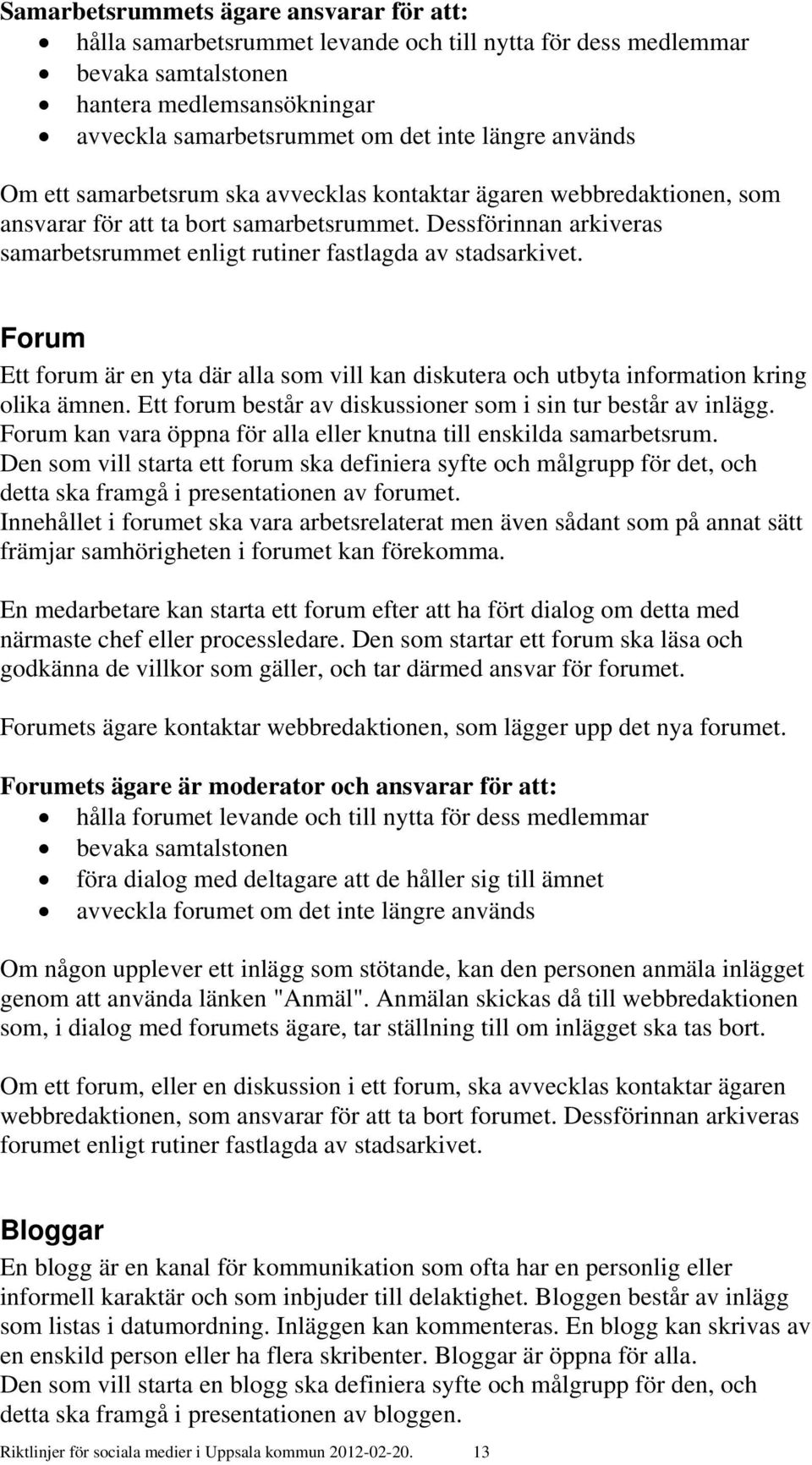 Dessförinnan arkiveras samarbetsrummet enligt rutiner fastlagda av stadsarkivet. Forum Ett forum är en yta där alla som vill kan diskutera och utbyta information kring olika ämnen.