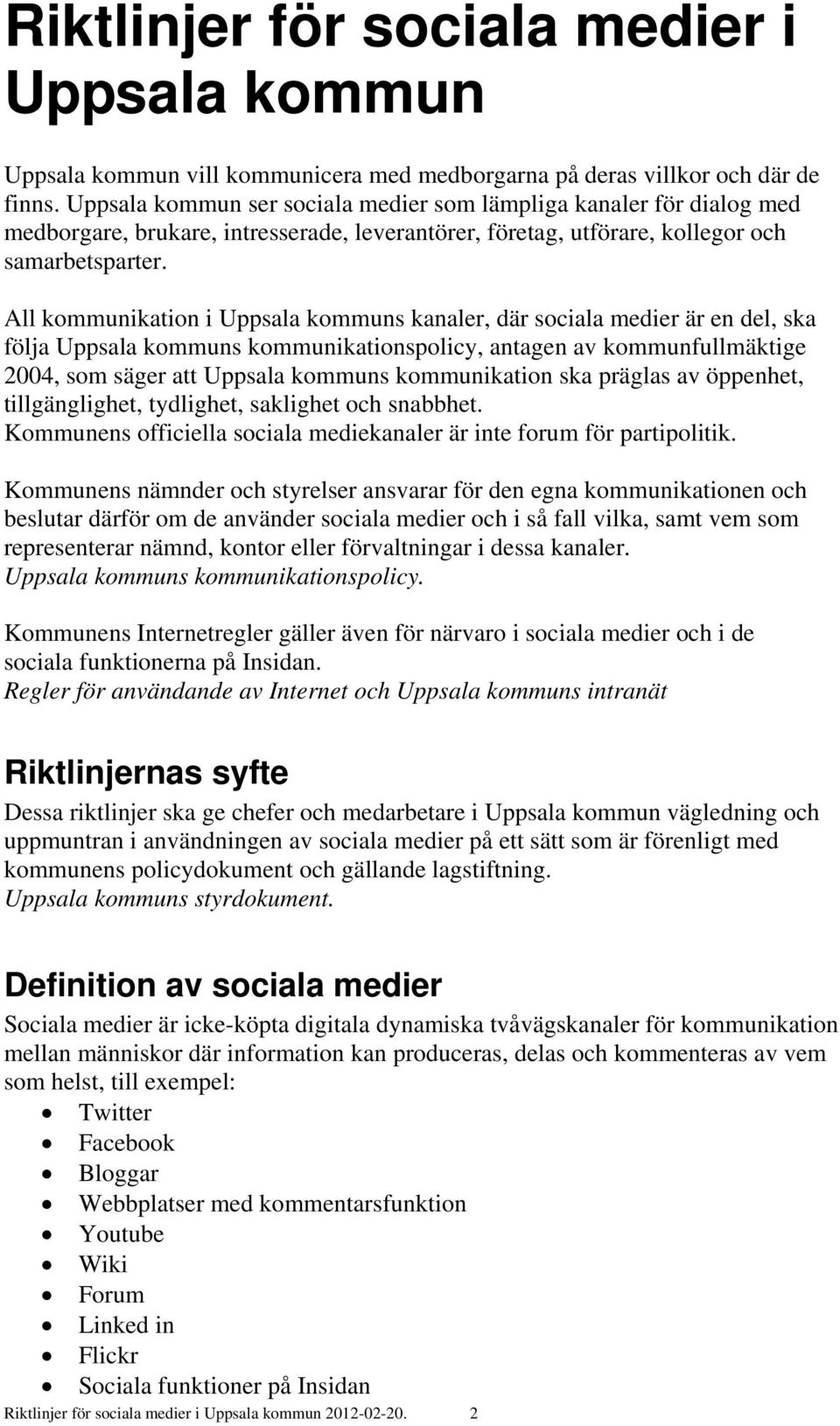 All kommunikation i Uppsala kommuns kanaler, där sociala medier är en del, ska följa Uppsala kommuns kommunikationspolicy, antagen av kommunfullmäktige 2004, som säger att Uppsala kommuns