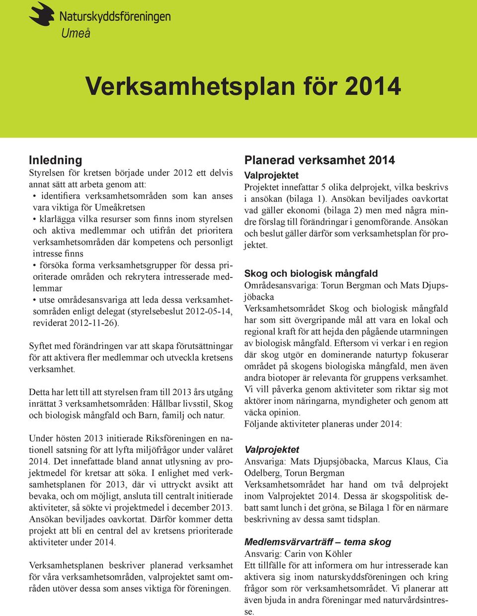 dessa prioriterade områden och rekrytera intresserade medlemmar utse områdesansvariga att leda dessa verksamhetsområden enligt delegat (styrelsebeslut 2012-05-14, reviderat 2012-11-26).