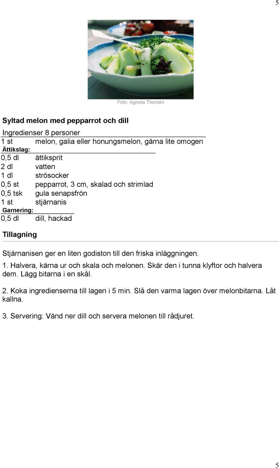 Stjärnanisen ger en liten godiston till den friska inläggningen. 1. Halvera, kärna ur och skala och melonen. Skär den i tunna klyftor och halvera dem.