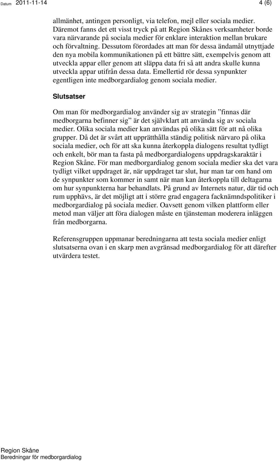 Dessutom förordades att man för dessa ändamål utnyttjade den nya mobila kommunikationen på ett bättre sätt, exempelvis genom att utveckla appar eller genom att släppa data fri så att andra skulle