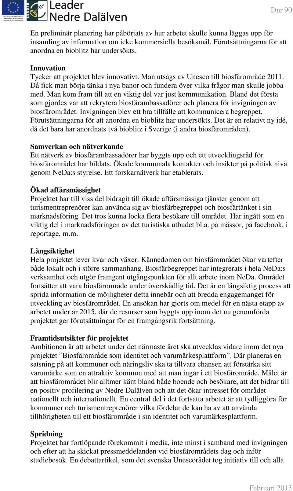 Man kom fram till att en viktig del var just kommunikation. Bland det första som gjordes var att rekrytera biosfärambassadörer och planera för invigningen av biosfärområdet.