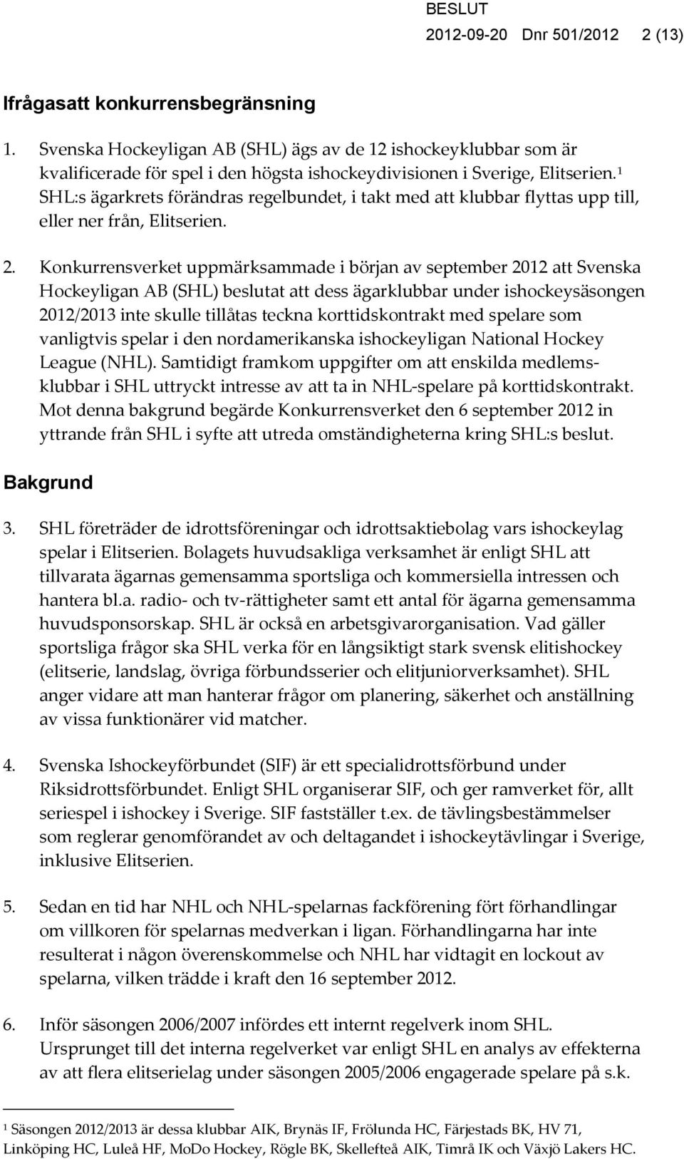 1 SHL:s ägarkrets förändras regelbundet, i takt med att klubbar flyttas upp till, eller ner från, Elitserien. 2.