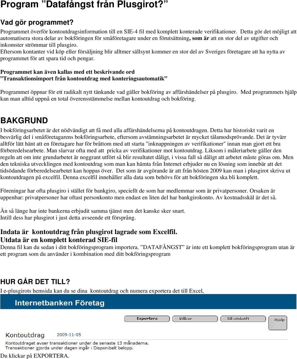 Eftersom kontanter vid köp eller försäljning blir alltmer sällsynt kommer en stor del av Sveriges företagare att ha nytta av programmet för att spara tid och pengar.