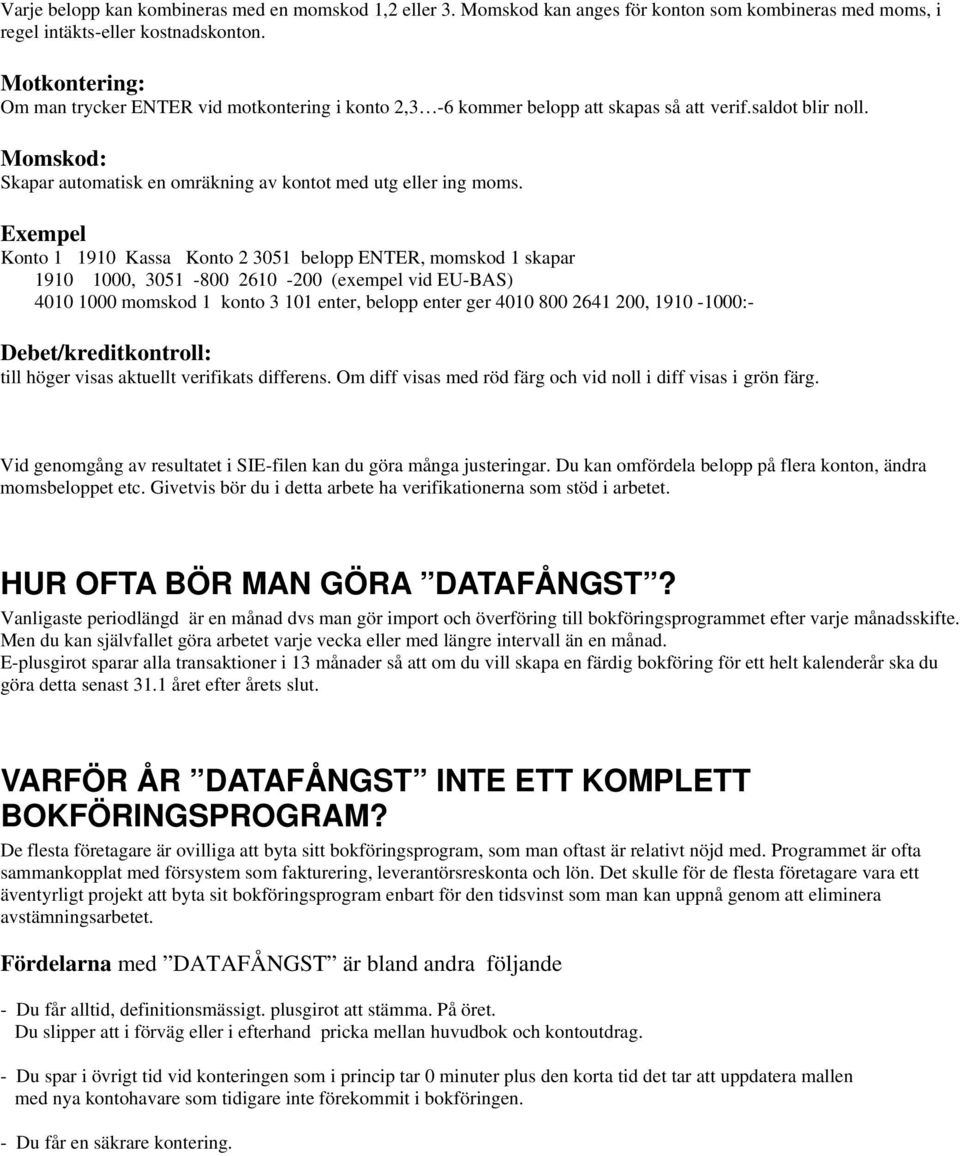 Exempel Konto 1 1910 Kassa Konto 2 3051 belopp ENTER, momskod 1 skapar 1910 1000, 3051-800 2610-200 (exempel vid EU-BAS) 4010 1000 momskod 1 konto 3 101 enter, belopp enter ger 4010 800 2641 200,