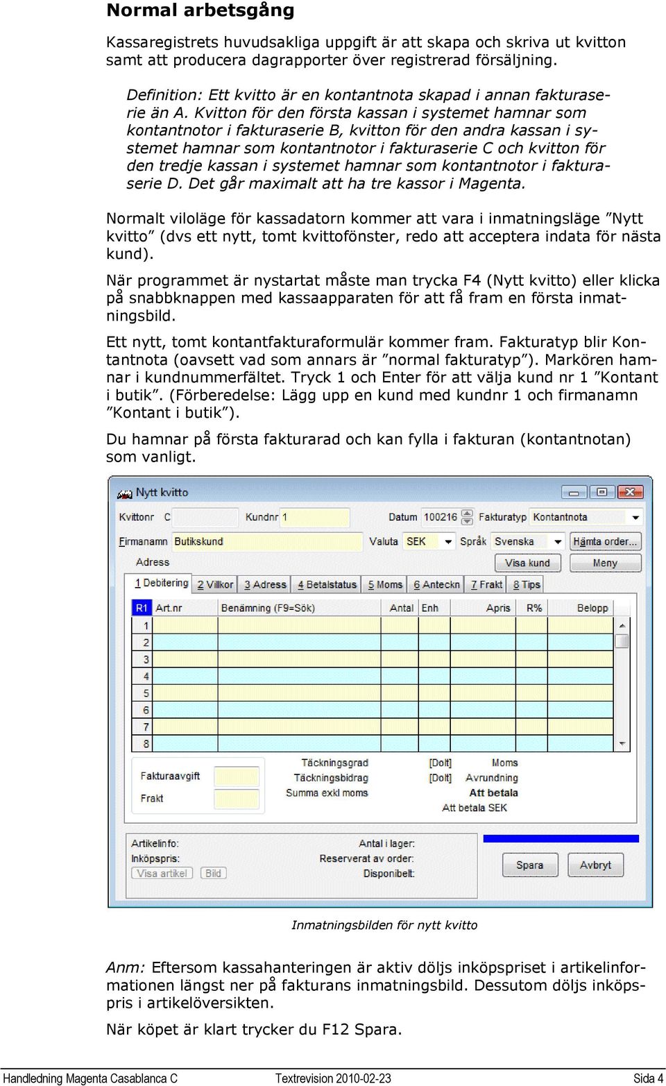 Kvitton för den första kassan i systemet hamnar som kontantnotor i fakturaserie B, kvitton för den andra kassan i systemet hamnar som kontantnotor i fakturaserie C och kvitton för den tredje kassan i