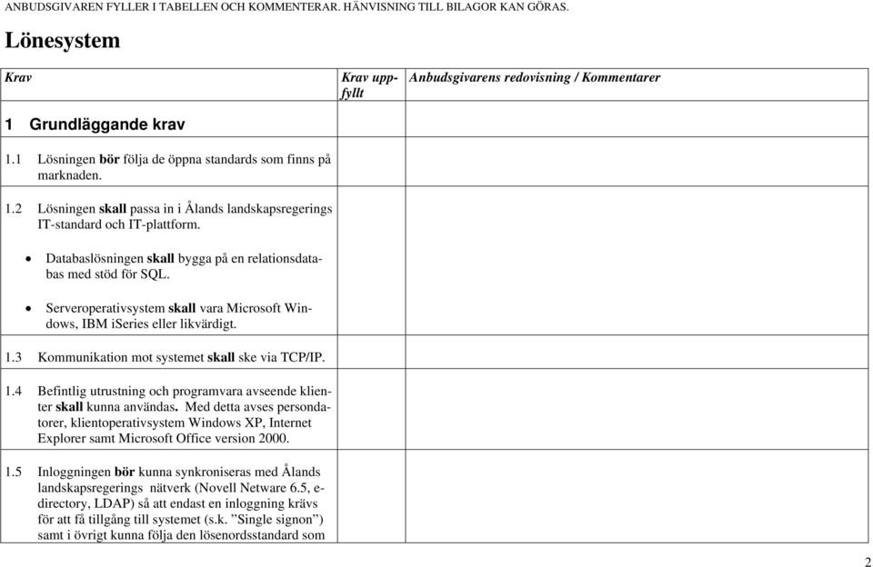 3 Kommunikation mot systemet skall ske via TCP/IP. 1.4 Befintlig utrustning och programvara avseende klienter skall kunna användas.