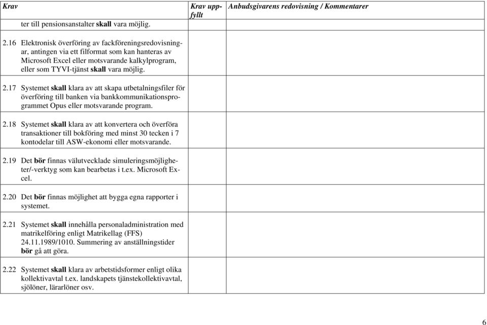 17 Systemet skall klara av att skapa utbetalningsfiler för överföring till banken via bankkommunikationsprogrammet Opus eller motsvarande program. 2.