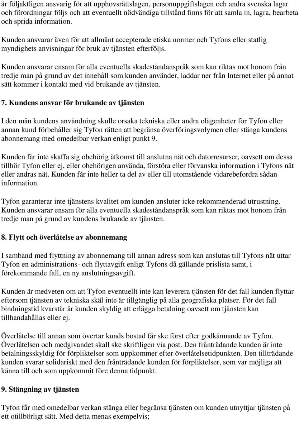 Kunden ansvarar ensam för alla eventuella skadeståndanspråk som kan riktas mot honom från tredje man på grund av det innehåll som kunden använder, laddar ner från Internet eller på annat sätt kommer