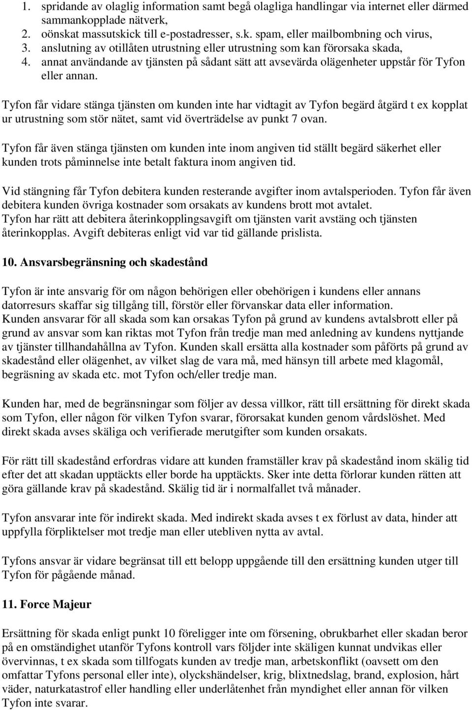 Tyfon får vidare stänga tjänsten om kunden inte har vidtagit av Tyfon begärd åtgärd t ex kopplat ur utrustning som stör nätet, samt vid överträdelse av punkt 7 ovan.