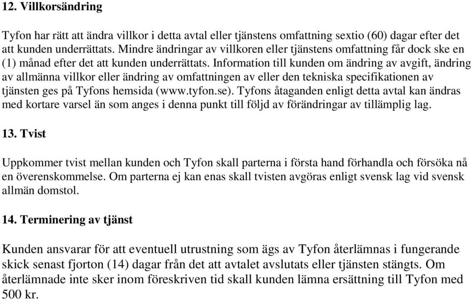 Information till kunden om ändring av avgift, ändring av allmänna villkor eller ändring av omfattningen av eller den tekniska specifikationen av tjänsten ges på Tyfons hemsida (www.tyfon.se).