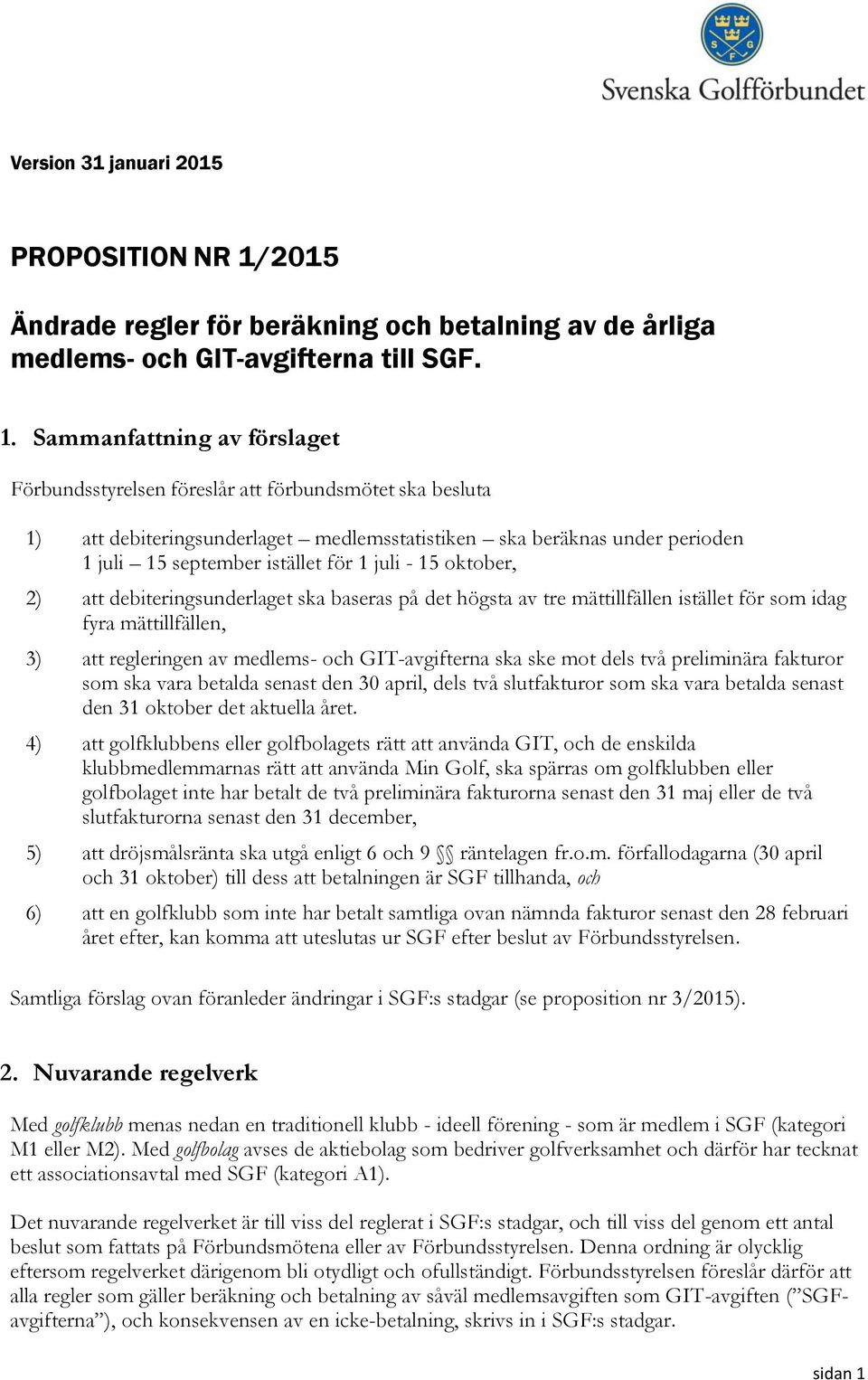 Sammanfattning av förslaget Förbundsstyrelsen föreslår att förbundsmötet ska besluta 1) att debiteringsunderlaget medlemsstatistiken ska beräknas under perioden 1 juli 15 september istället för 1