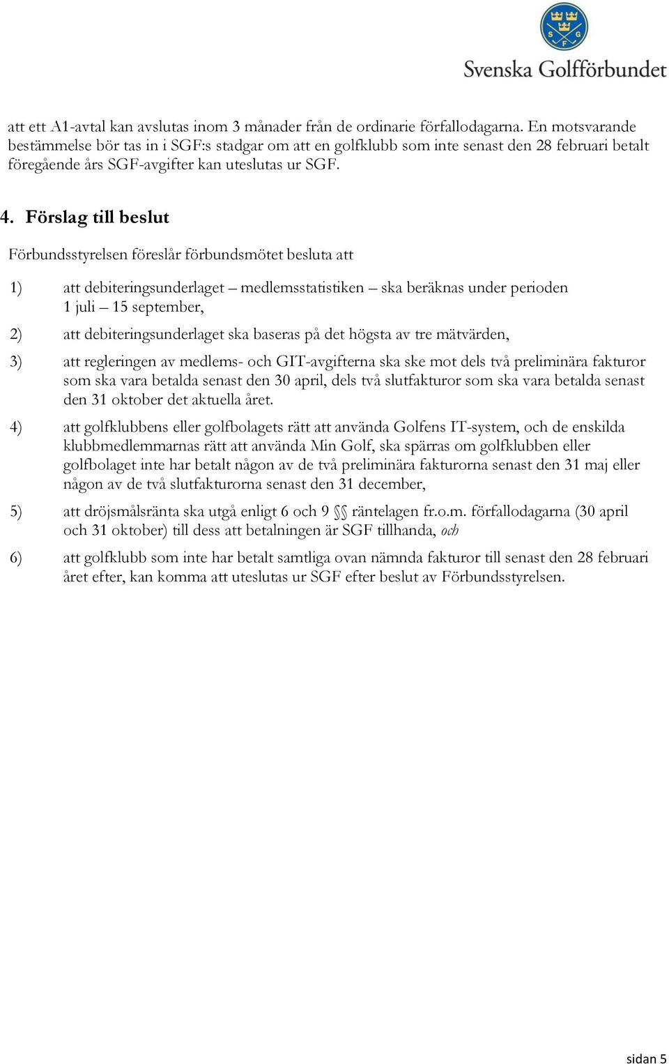 Förslag till beslut Förbundsstyrelsen föreslår förbundsmötet besluta att 1) att debiteringsunderlaget medlemsstatistiken ska beräknas under perioden 1 juli 15 september, 2) att debiteringsunderlaget