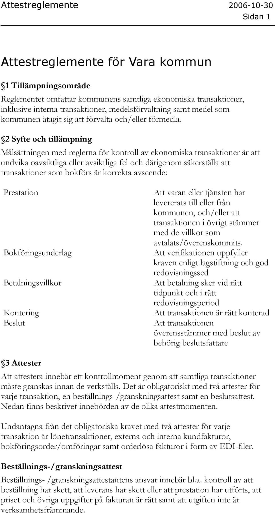 2 Syfte och tillämpning Målsättningen med reglerna för kontroll av ekonomiska transaktioner är att undvika oavsiktliga eller avsiktliga fel och därigenom säkerställa att transaktioner som bokförs är