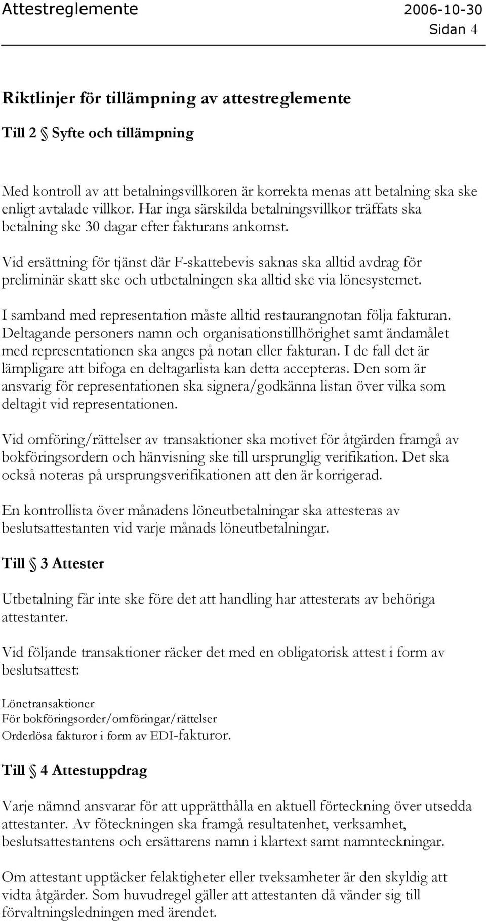 Vid ersättning för tjänst där F-skattebevis saknas ska alltid avdrag för preliminär skatt ske och utbetalningen ska alltid ske via lönesystemet.