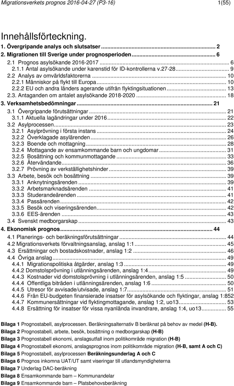 .. 13 2.3. Antaganden om antalet asylsökande 2018-2020... 18 3. Verksamhetsbedömningar... 21 3.1 Övergripande förutsättningar... 21 3.1.1 Aktuella lagändringar under 2016... 22 3.2 Asylprocessen.