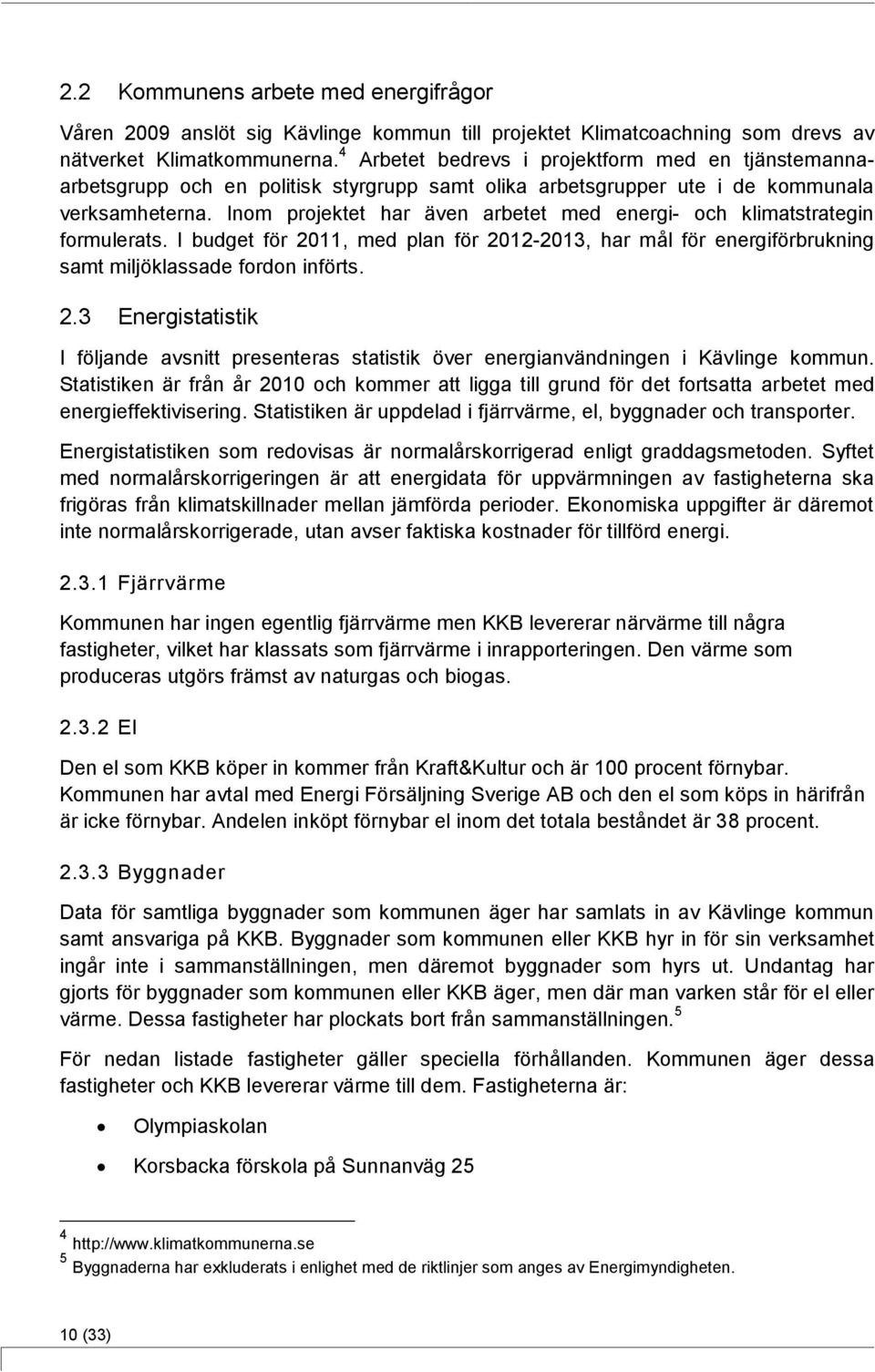 Inom projektet har även arbetet med energi- och klimatstrategin formulerats. I budget för 2011, med plan för 2012-2013, har mål för energiförbrukning samt miljöklassade fordon införts. 2.3 Energistatistik I följande avsnitt presenteras statistik över energianvändningen i Kävlinge kommun.